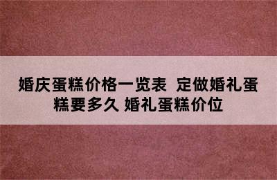 婚庆蛋糕价格一览表  定做婚礼蛋糕要多久 婚礼蛋糕价位